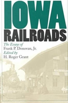 Iowa Railroads : The Essays of Frank P.Donovan, Jr.