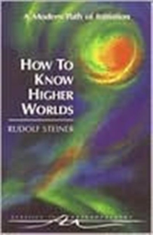 How to Know Higher Worlds : A Modern Path of Initiation