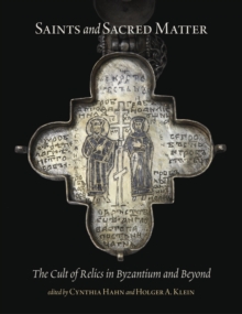 Saints and Sacred Matter : The Cult of Relics in Byzantium and Beyond