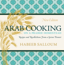 Arab Cooking on a Prairie Homestead : Recipes and Recollections from a Syrian Pioneer (New Edition)