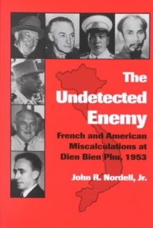The Undetected Enemy : French and American Miscalculations at Dien Bien Phu, 1953