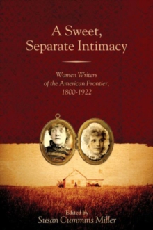 A Sweet, Separate Intimacy : Women Writers of the American Frontier, 1800-1922