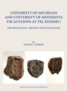 University of Michigan and University of Minnesota Excavations at Tel Kedesh I : The Hellenistic Archive and its Sealings