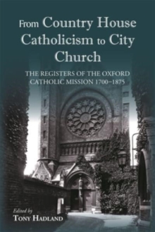 From Country House Catholicism to City Church : The Registers of the Oxford Catholic Mission 1700-1875