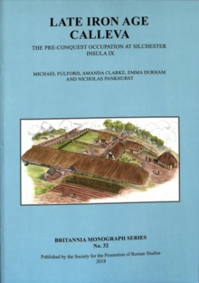 Late Iron Age Calleva : The Pre-Conquest Occupation At Silchester Insula IX.  Silchester Roman Town: The Insula IX Town Life Project: Volume 3