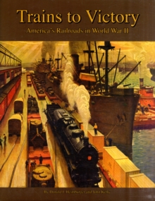 Trains to Victory : America's Railroads in World War II, Hardback Book Trains to Victory : America's Railroads in World War II, Hardback Book