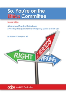 So You're on the Ethics Committee, 2nd edition : A Primer & Practical Guidebook for 21st Century Ethics