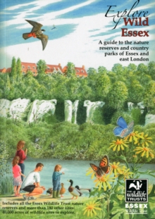 Explore Wild Essex : A Guide to the Nature Reserves and Country Parks of Essex and East London, Paperback Book Explore Wild Essex : A Guide to the Nature Reserves and Country Parks of Essex and East London, Paperback Book