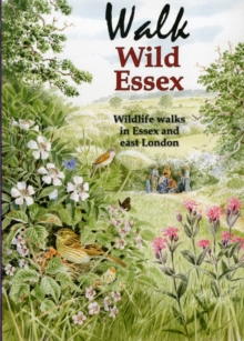 Walk Wild Essex : 50 Wildlife Walks in Essex and East London, Paperback Book Walk Wild Essex : 50 Wildlife Walks in Essex and East London, Paperback Book
