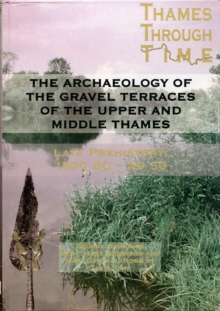 The Archaeology of the Gravel Terraces of the Upper and Middle Thames : Late Prehistory 1500 BC-AD 50