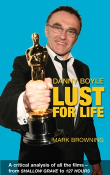 Danny Boyle: Lust for Life : Critical Analysis of All the Films from Shallow Grave to 127 Hours, Paperback Book Danny Boyle: Lust for Life : Critical Analysis of All the Films from Shallow Grave to 127 Hours, Paperback Book