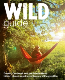 Wild Guide - Devon, Cornwall and South West : Hidden Places, Great Adventures and the Good Life  (including Somerset and Dorset)