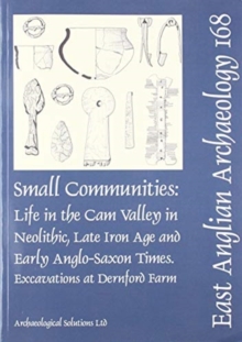 EAA 168: Small Communities: Life in the Cam Valley in the Neolithic, Late Iron Age and Early Anglo-Saxon Periods : Excavations at Dernford Farm, Sawston
