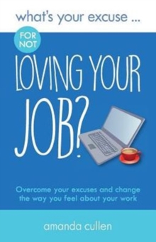 What's Your Excuse for not Loving Your Job? : Overcome your excuses and change the way you feel about your work, Paperback / softback Book What's Your Excuse for not Loving Your Job? : Overcome your excuses and change the way you feel about your work, Paperback / softback Book