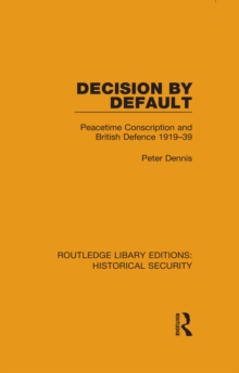 Decision by Default : Peacetime Conscription and British Defence 1919-39