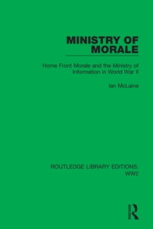 Ministry of Morale : Home Front Morale and the Ministry of Information in World War II