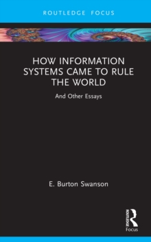 How Information Systems Came to Rule the World : And Other Essays