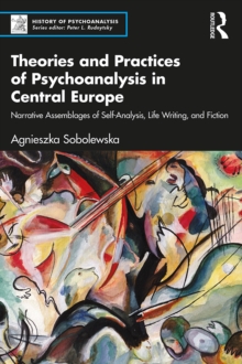 Theories and Practices of Psychoanalysis in Central Europe : Narrative Assemblages of Self-Analysis, Life Writing, and Fiction