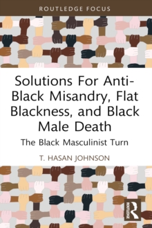 Solutions For Anti-Black Misandry, Flat Blackness, and Black Male Death : The Black Masculinist Turn