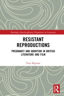 Resistant Reproductions : Pregnancy and Abortion in British Literature and Film