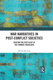 War Narratives in Post-Conflict Societies : Keeping the Past Alive in the former Yugoslavia