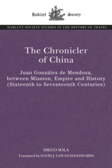 The Chronicler of China : Juan Gonzalez de Mendoza, between Mission, Empire and History (Sixteenth- to Seventeenth Centuries)