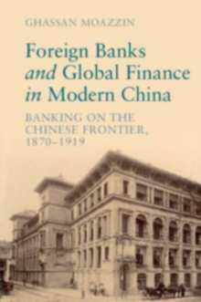 Foreign Banks and Global Finance in Modern China : Banking on the Chinese Frontier, 1870-1919