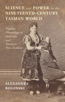 Science and Power in the Nineteenth-Century Tasman World : Popular Phrenology in Australia and Aotearoa New Zealand