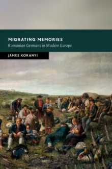 Migrating Memories : Romanian Germans in Modern Europe