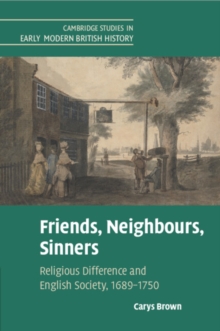 Friends, Neighbours, Sinners : Religious Difference and English Society, 1689–1750