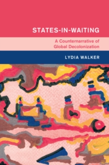 States-in-Waiting : A Counternarrative of Global Decolonization