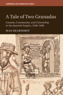 A Tale of Two Granadas : Custom, Community, and Citizenship in the Spanish Empire, 1568-1668
