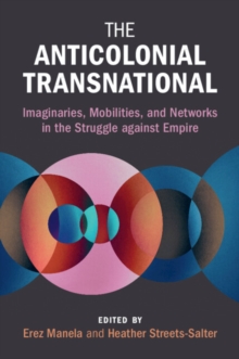 The Anticolonial Transnational : Imaginaries, Mobilities, and Networks in the Struggle against Empire