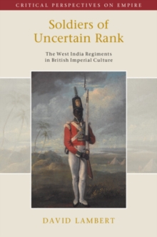 Soldiers of Uncertain Rank : The West India Regiments in British Imperial Culture