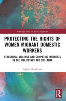Protecting the Rights of Women Migrant Domestic Workers : Structural Violence and Competing Interests in the Philippines and Sri Lanka