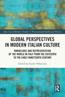 Global Perspectives in Modern Italian Culture : Knowledge and Representation of the World in Italy from the Sixteenth to the Early Nineteenth Century