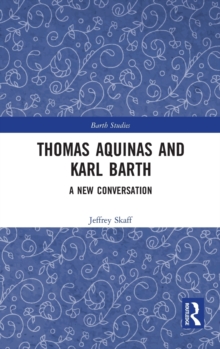 Thomas Aquinas and Karl Barth : A New Conversation