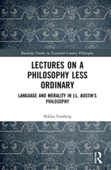 Lectures on a Philosophy Less Ordinary : Language and Morality in J.L. Austin’s Philosophy