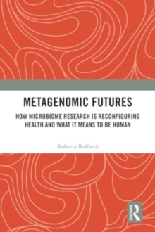 Metagenomic Futures : How Microbiome Research is Reconfiguring Health and What it Means to be Human