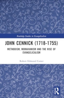 John Cennick (1718-1755) : Methodism, Moravianism and the Rise of Evangelicalism