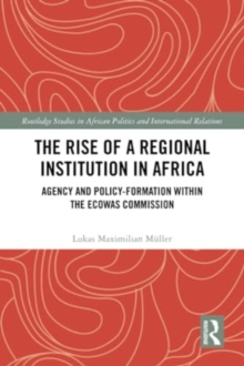 The Rise of a Regional Institution in Africa : Agency and Policy-Formation within the ECOWAS Commission