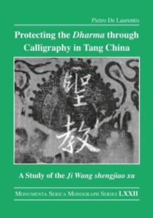 Protecting the Dharma through Calligraphy in Tang China : A Study of the Ji Wang shengjiao xu ????? The Preface to the Buddhist Scriptures Engraved on Stone in Wang Xizhi’s Collated Characters
