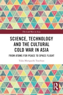 Science, Technology and the Cultural Cold War in Asia : From Atoms for Peace to Space Flight