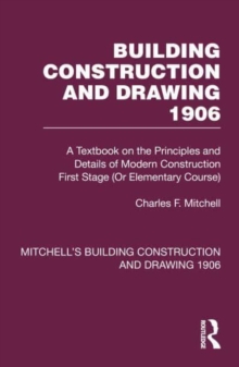 Building Construction and Drawing 1906 : A Textbook on the Principles and Details of Modern Construction First Stage (Or Elementary Course)