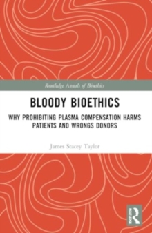 Bloody Bioethics : Why Prohibiting Plasma Compensation Harms Patients and Wrongs Donors