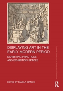 Displaying Art in the Early Modern Period : Exhibiting Practices and Exhibition Spaces