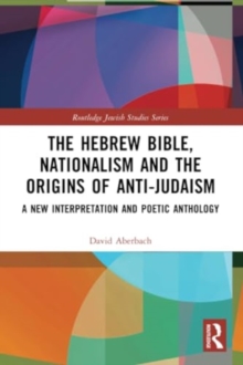 The Hebrew Bible, Nationalism and the Origins of Anti-Judaism : A New Interpretation and Poetic Anthology