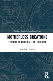 Motherless Creations : Fictions of Artificial Life, 1650-1890