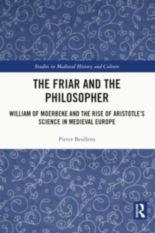 The Friar and the Philosopher : William of Moerbeke and the Rise of Aristotle’s Science in Medieval Europe