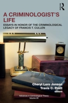 A Criminologist’s Life : Essays in Honor of the Criminological Legacy of Francis T. Cullen
